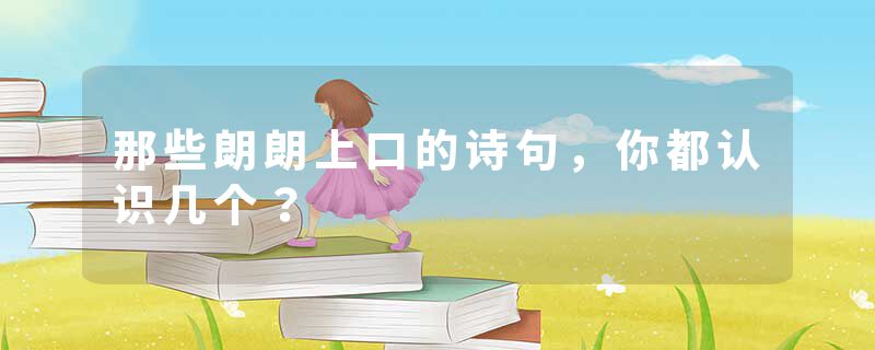 那些朗朗上口的诗句，你都认识几个？