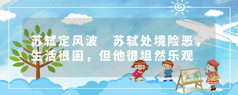 苏轼定风波 苏轼处境险恶，生活很困，但他很坦然乐观