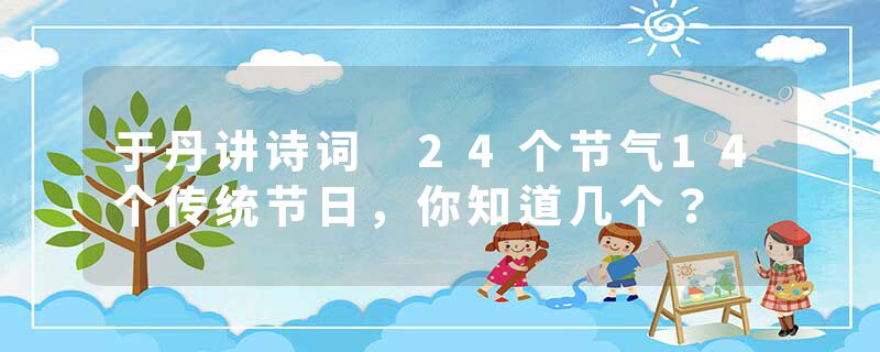 于丹讲诗词 24个节气14个传统节日,你知道几个?
