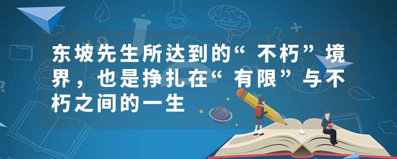 东坡先生所达到的“不朽”境界，也是挣扎在“有限”与不朽之间的一生