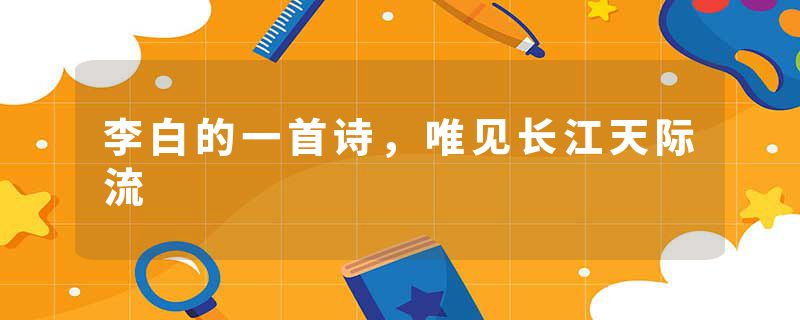 李白的一首诗，唯见长江天际流