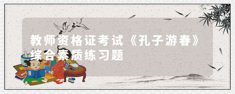 教师资格证考试《孔子游春》综合素质练习题