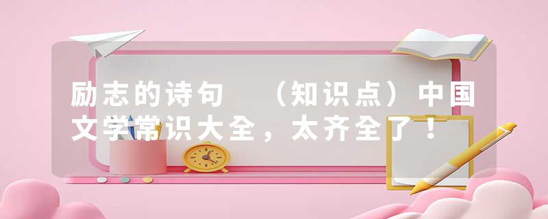 励志的诗句 （知识点）中国文学常识大全，太齐全了！