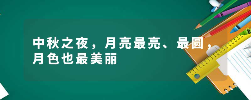 中秋之夜，月亮最亮、最圆，月色也最美丽