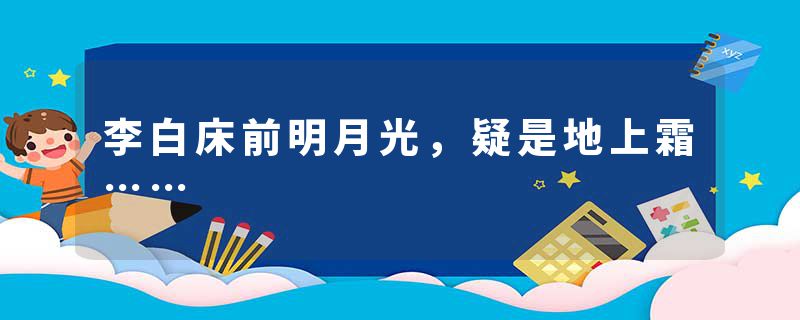 李白床前明月光，疑是地上霜……