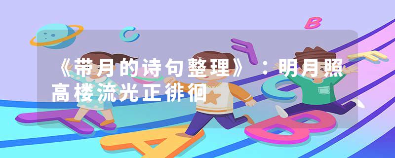 《带月的诗句整理》:明月照高楼流光正徘徊