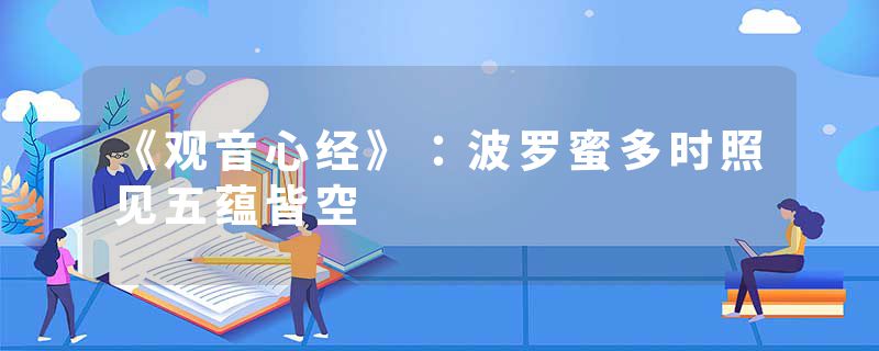 《观音心经》：波罗蜜多时照见五蕴皆空