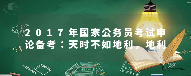 2017年国家公务员考试申论备考：天时不如地利，地利