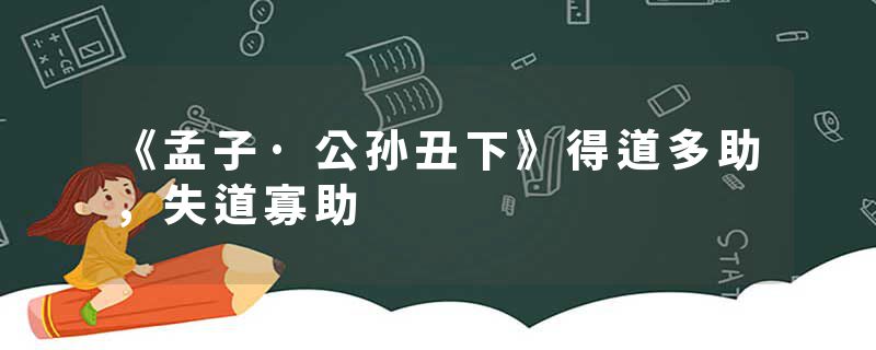 《孟子·公孙丑下》得道多助，失道寡助