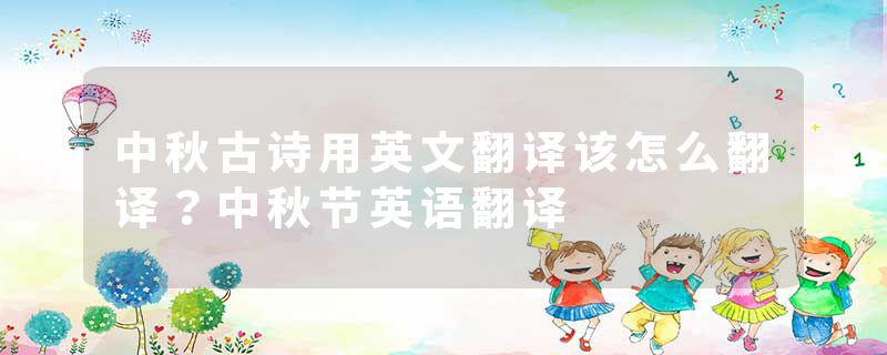 中秋古诗用英文翻译该怎么翻译？中秋节英语翻译