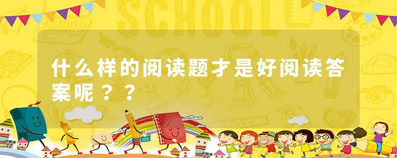 什么样的阅读题才是好阅读答案呢？？