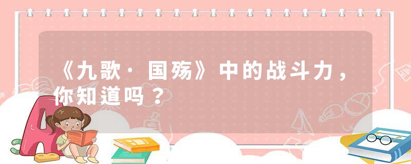 《九歌·国殇》中的战斗力，你知道吗？