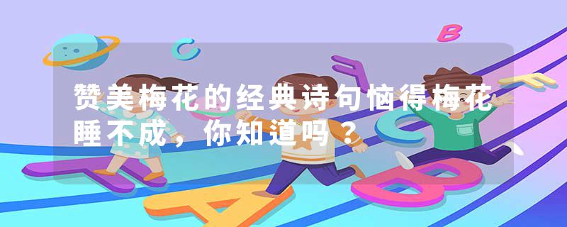 赞美梅花的经典诗句恼得梅花睡不成，你知道吗？