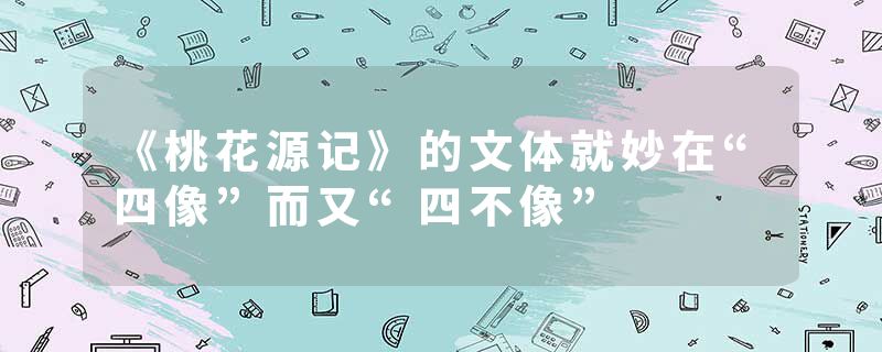 《桃花源记》的文体就妙在“四像”而又“四不像”
