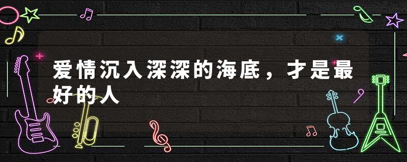 爱情沉入深深的海底，才是最好的人
