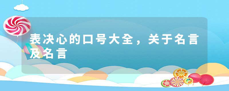 表决心的口号大全，关于名言及名言