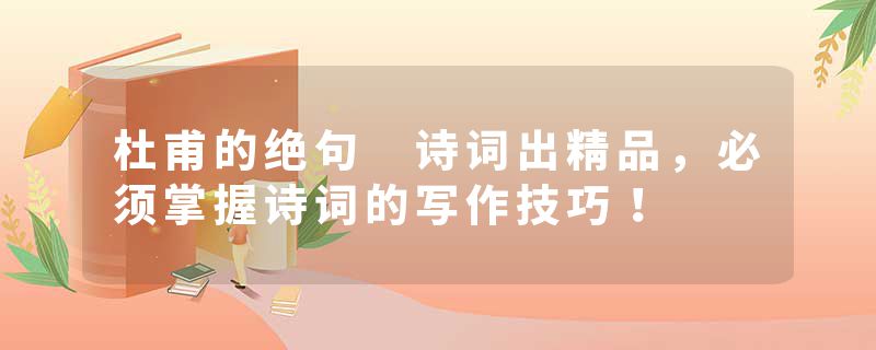 杜甫的绝句 诗词出精品,必须掌握诗词的写作技巧!