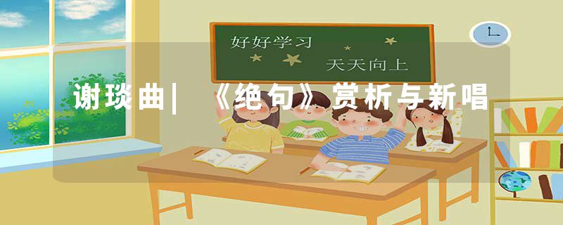 谢琰曲|《绝句》赏析与新唱