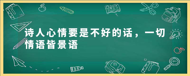 诗人心情要是不好的话，一切情语皆景语