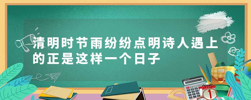 清明时节雨纷纷点明诗人遇上的正是这样一个日子