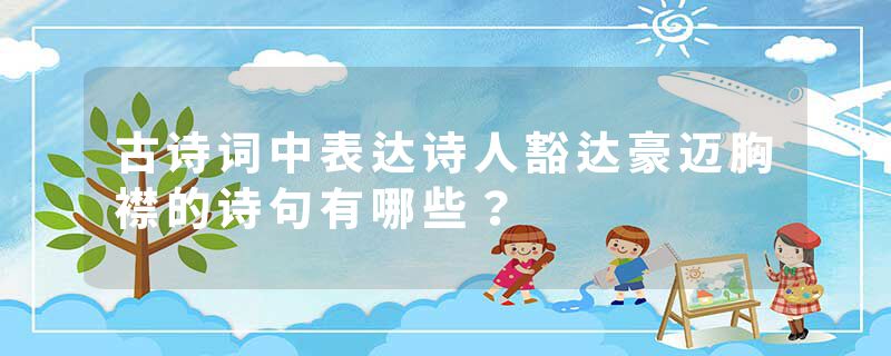 古诗词中表达诗人豁达豪迈胸襟的诗句有哪些？