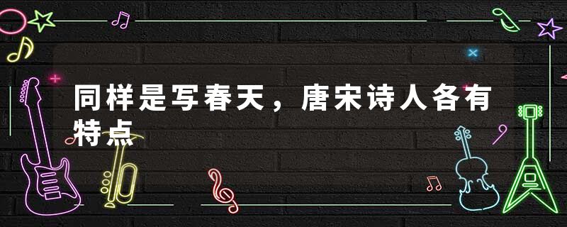 同样是写春天，唐宋诗人各有特点