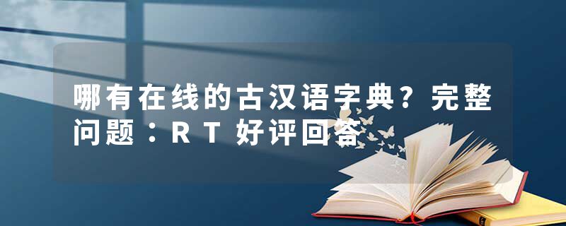 哪有在线的古汉语字典?完整问题:RT好评回答