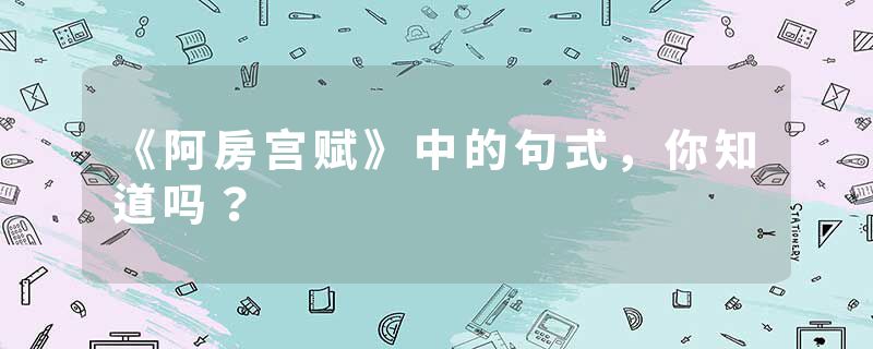 《阿房宫赋》中的句式，你知道吗？