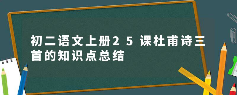初二语文上册25课杜甫诗三首的知识点总结