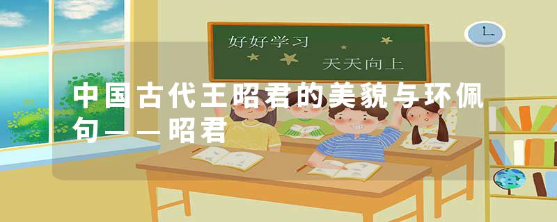 中国古代王昭君的美貌与环佩句——昭君
