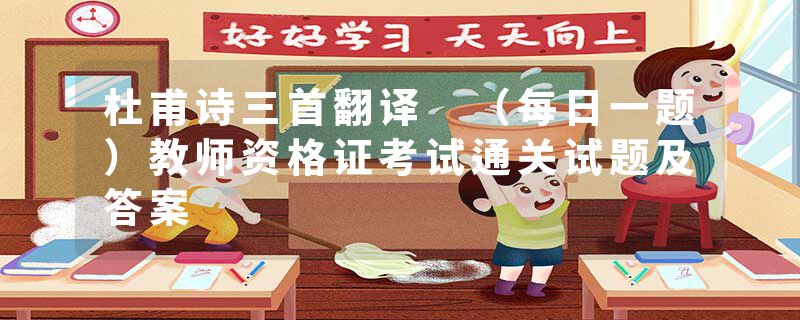 杜甫诗三首翻译 （每日一题）教师资格证考试通关试题及答案