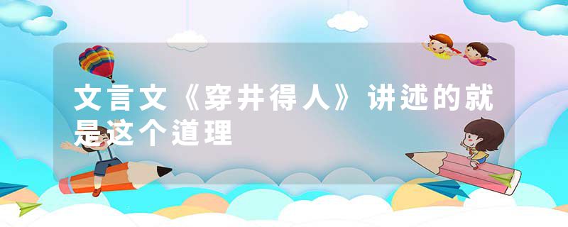 文言文《穿井得人》讲述的就是这个道理