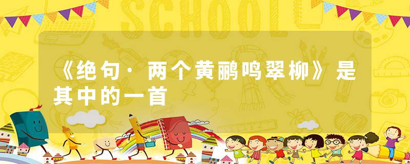 《绝句·两个黄鹂鸣翠柳》是其中的一首