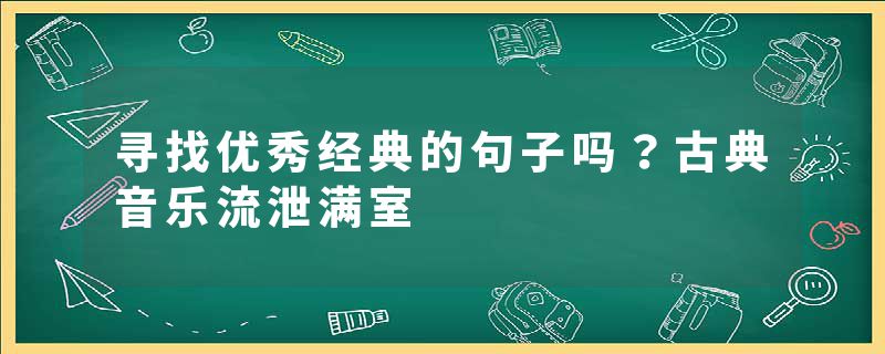 寻找优秀经典的句子吗？古典音乐流泄满室