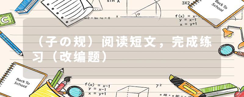 （子の规）阅读短文，完成练习（改编题）