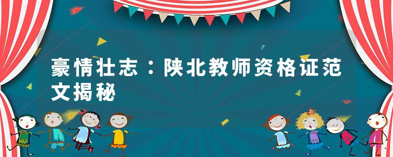 豪情壮志:陕北教师资格证范文揭秘