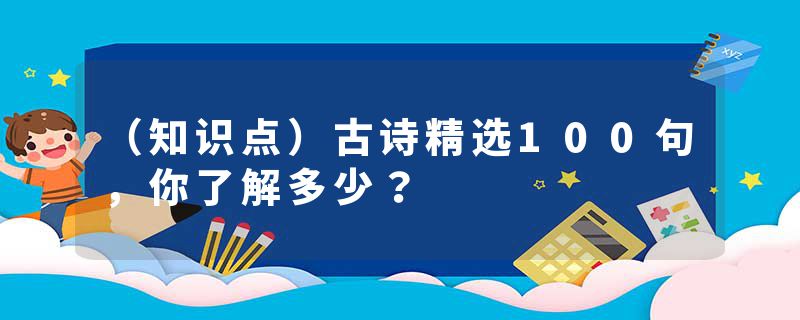 （知识点）古诗精选100句，你了解多少？