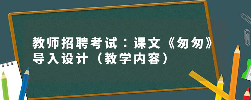 教师招聘考试：课文《匆匆》导入设计（教学内容）