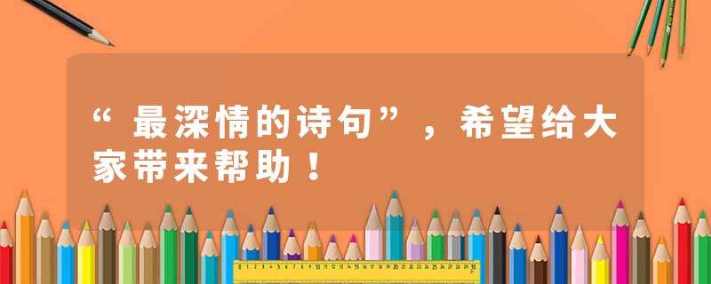 “最深情的诗句”，希望给大家带来帮助！