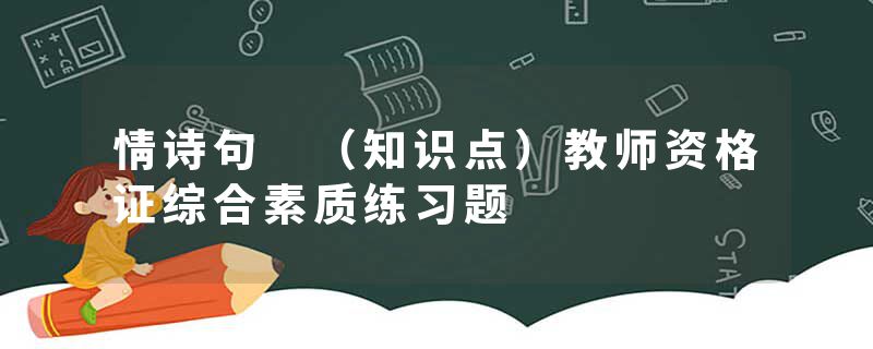 情诗句 （知识点）教师资格证综合素质练习题