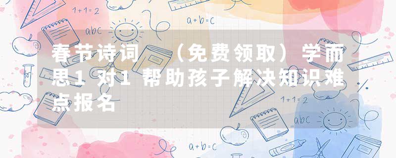 春节诗词 (免费领取)学而思1对1帮助孩子解决知识难点报名