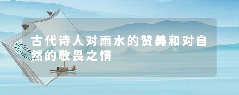 古代诗人对雨水的赞美和对自然的敬畏之情
