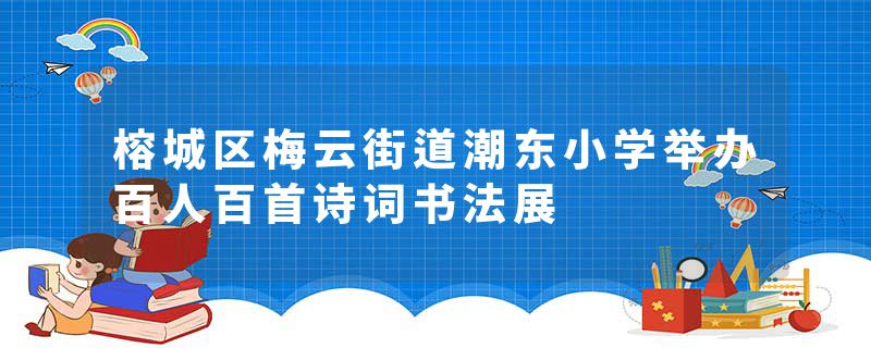 榕城区梅云街道潮东小学举办百人百首诗词书法展