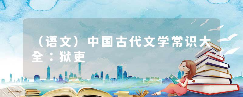 （语文）中国古代文学常识大全：狱吏