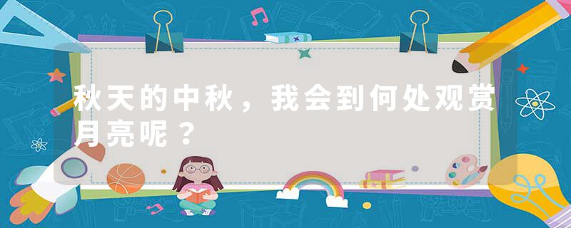 秋天的中秋,我会到何处观赏月亮呢?