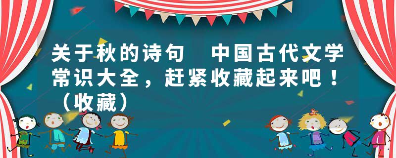 关于秋的诗句 中国古代文学常识大全，赶紧收藏起来吧！（收藏）