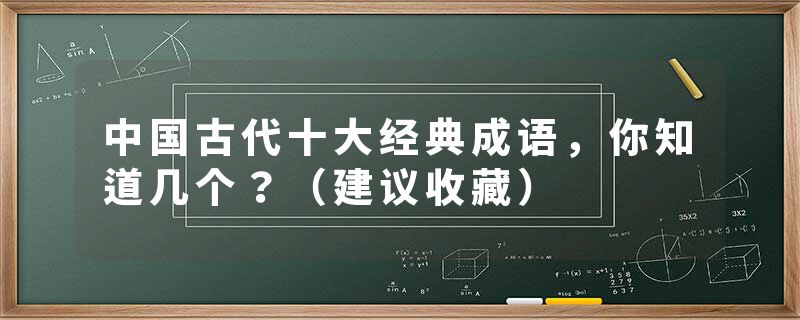 中国古代十大经典成语，你知道几个？（建议收藏）