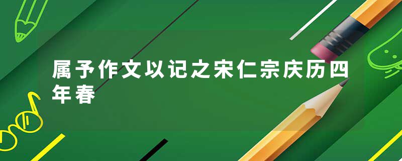 属予作文以记之宋仁宗庆历四年春