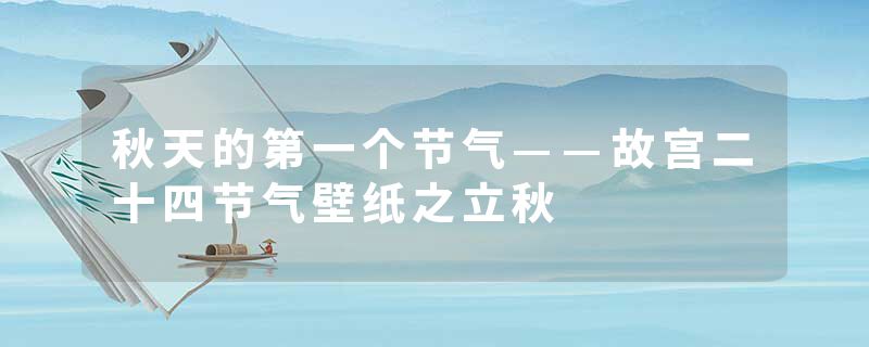 秋天的第一个节气——故宫二十四节气壁纸之立秋