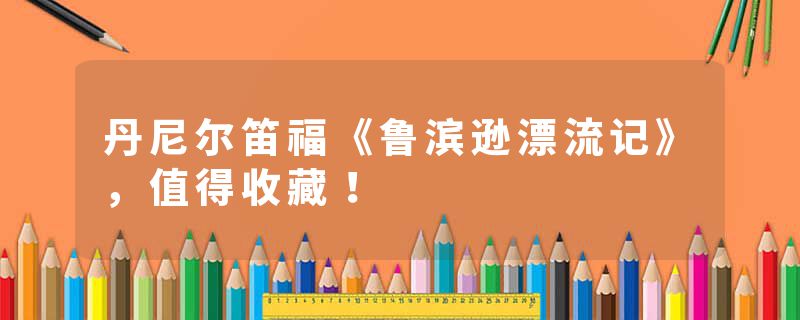 丹尼尔笛福《鲁滨逊漂流记》，值得收藏！